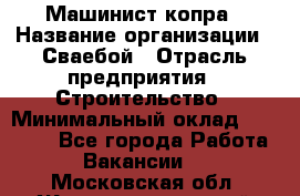 Машинист копра › Название организации ­ Сваебой › Отрасль предприятия ­ Строительство › Минимальный оклад ­ 30 000 - Все города Работа » Вакансии   . Московская обл.,Железнодорожный г.